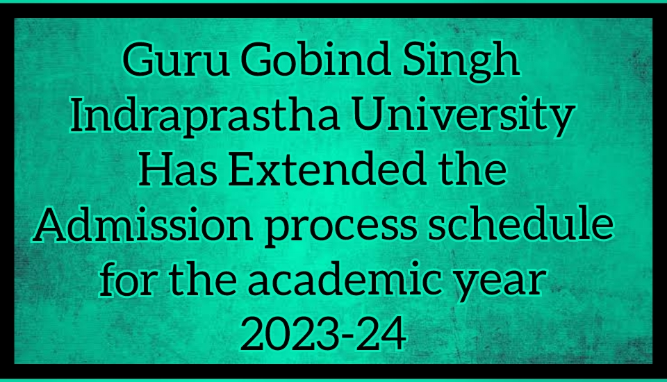 Guru Gobind Singh Indraprastha University Has Extended the Admission process schedule for the academic year 2023-24